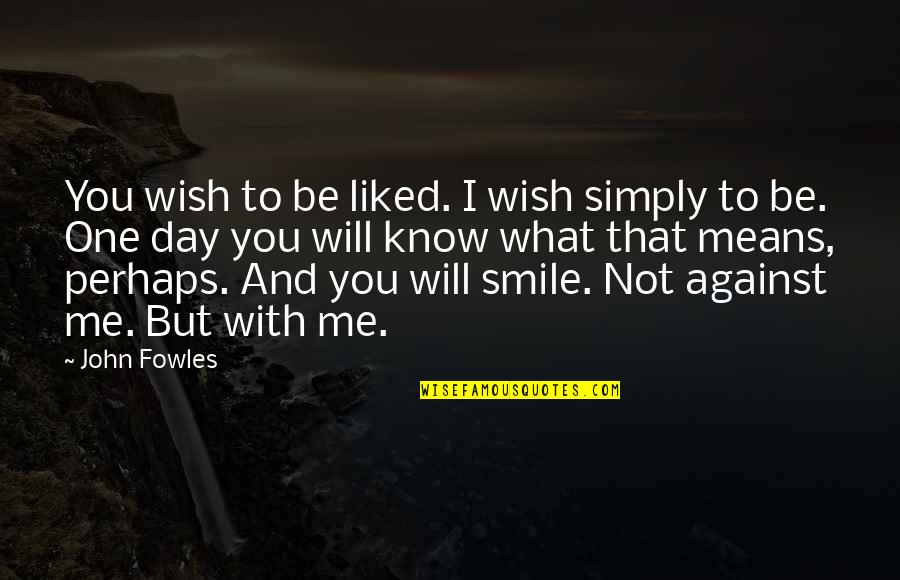 My Smile Means Quotes By John Fowles: You wish to be liked. I wish simply My Smile Means Quotes By John Fowles: You wish to be liked. I wish simply
