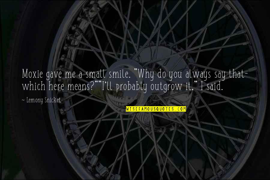 My Smile Means Quotes By Lemony Snicket: Moxie gave me a small smile. "Why do My Smile Means Quotes By Lemony Snicket: Moxie gave me a small smile. "Why do