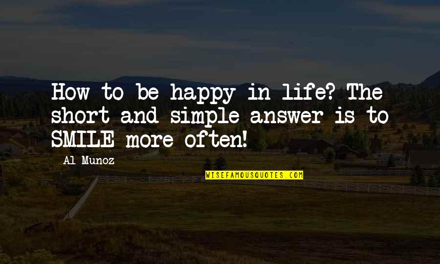 My Smile Short Quotes By Al Munoz: How to be happy in life? The short