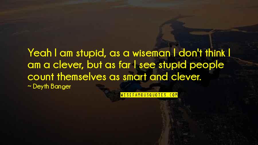 My Smile Short Quotes By Deyth Banger: Yeah I am stupid, as a wiseman I