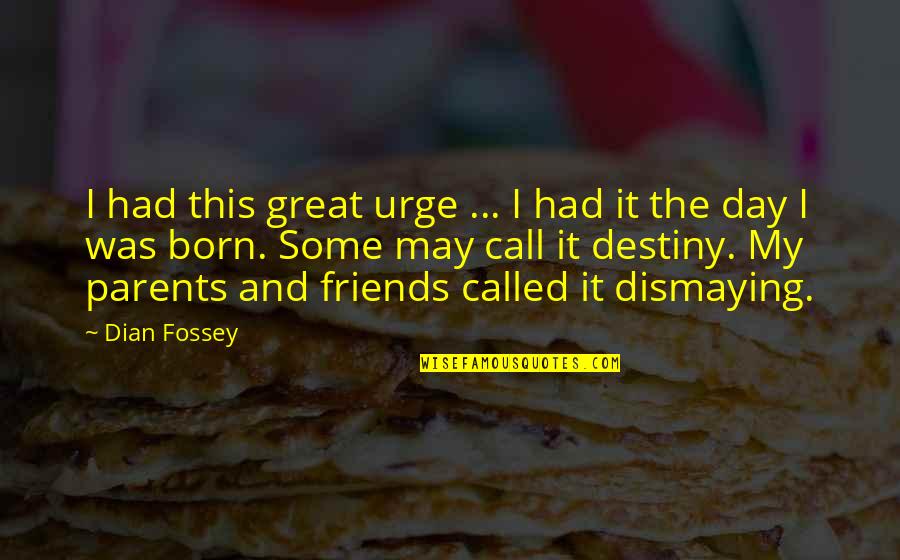 My So Called Friends Quotes By Dian Fossey: I had this great urge ... I had