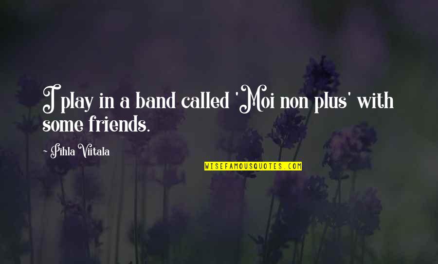 My So Called Friends Quotes By Pihla Viitala: I play in a band called 'Moi non