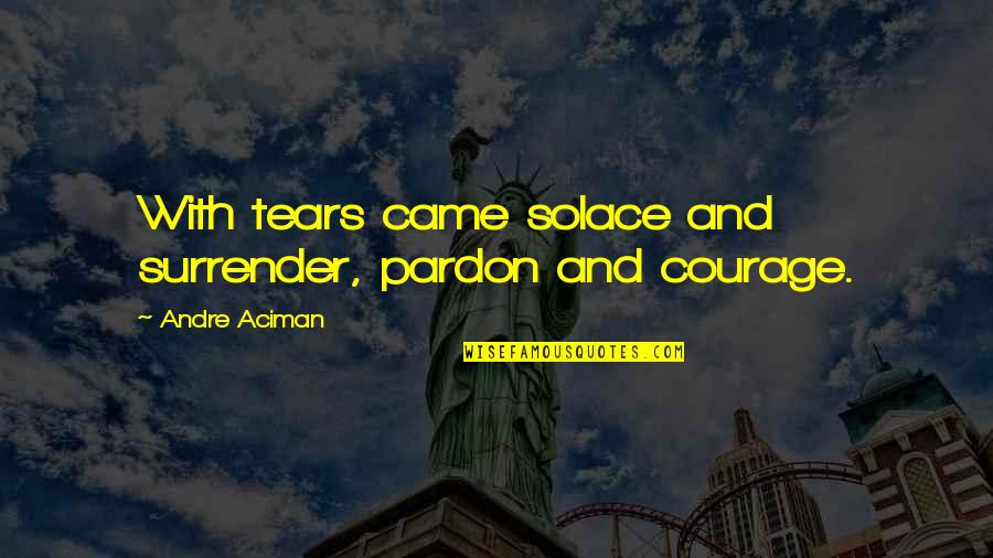 My Solace Quotes By Andre Aciman: With tears came solace and surrender, pardon and My Solace Quotes By Andre Aciman: With tears came solace and surrender, pardon and