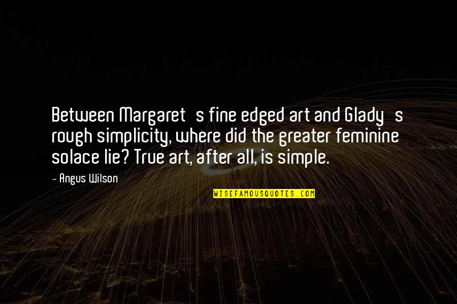 My Solace Quotes By Angus Wilson: Between Margaret's fine edged art and Glady's rough My Solace Quotes By Angus Wilson: Between Margaret's fine edged art and Glady's rough