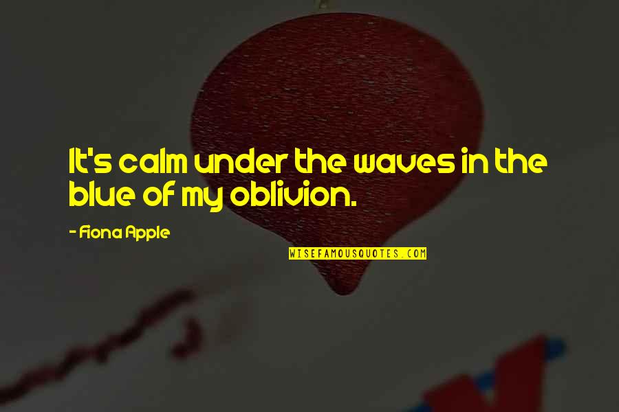 My Solace Quotes By Fiona Apple: It's calm under the waves in the blue My Solace Quotes By Fiona Apple: It's calm under the waves in the blue