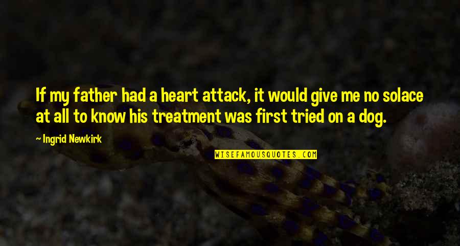 My Solace Quotes By Ingrid Newkirk: If my father had a heart attack, it My Solace Quotes By Ingrid Newkirk: If my father had a heart attack, it