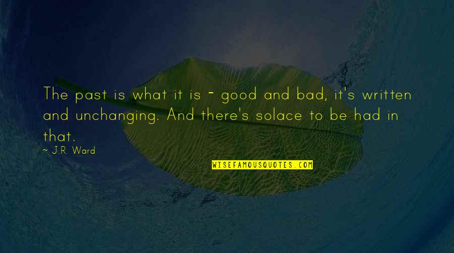 My Solace Quotes By J.R. Ward: The past is what it is - good My Solace Quotes By J.R. Ward: The past is what it is - good