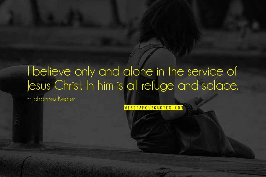 My Solace Quotes By Johannes Kepler: I believe only and alone in the service