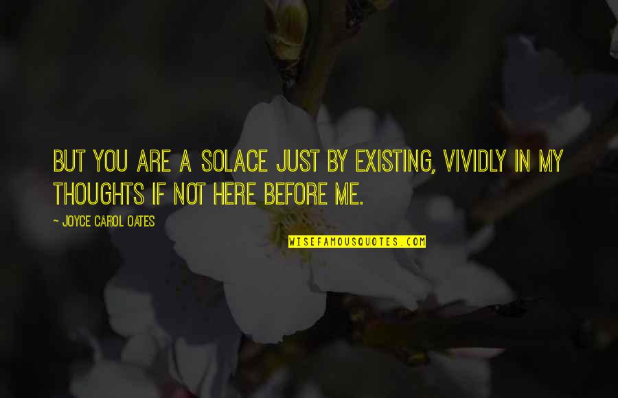 My Solace Quotes By Joyce Carol Oates: But you are a solace just by existing, My Solace Quotes By Joyce Carol Oates: But you are a solace just by existing,