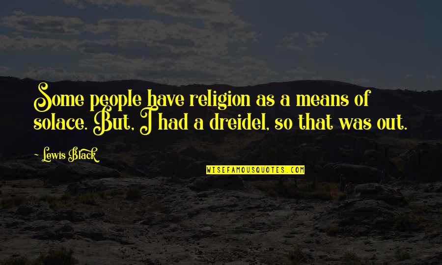 My Solace Quotes By Lewis Black: Some people have religion as a means of My Solace Quotes By Lewis Black: Some people have religion as a means of