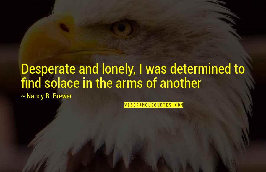 My Solace Quotes By Nancy B. Brewer: Desperate and lonely, I was determined to find