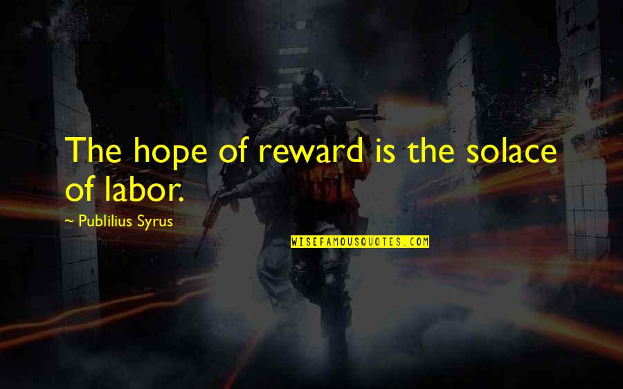 My Solace Quotes By Publilius Syrus: The hope of reward is the solace of My Solace Quotes By Publilius Syrus: The hope of reward is the solace of