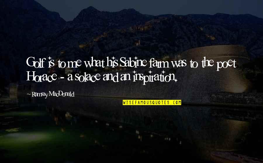 My Solace Quotes By Ramsay MacDonald: Golf is to me what his Sabine farm My Solace Quotes By Ramsay MacDonald: Golf is to me what his Sabine farm