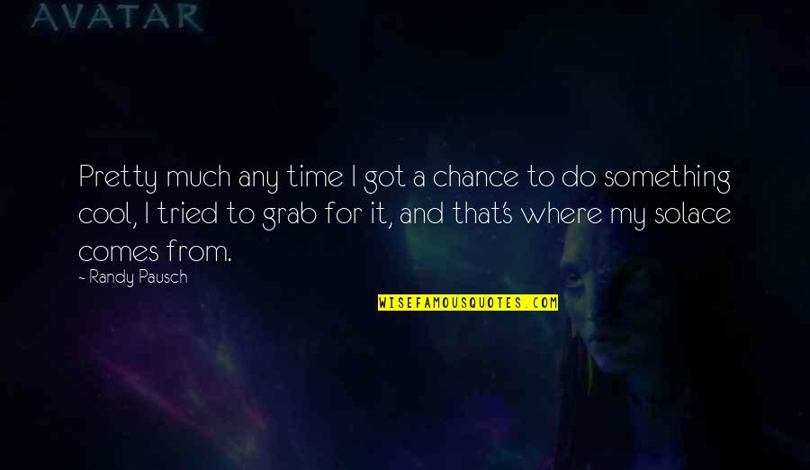My Solace Quotes By Randy Pausch: Pretty much any time I got a chance My Solace Quotes By Randy Pausch: Pretty much any time I got a chance