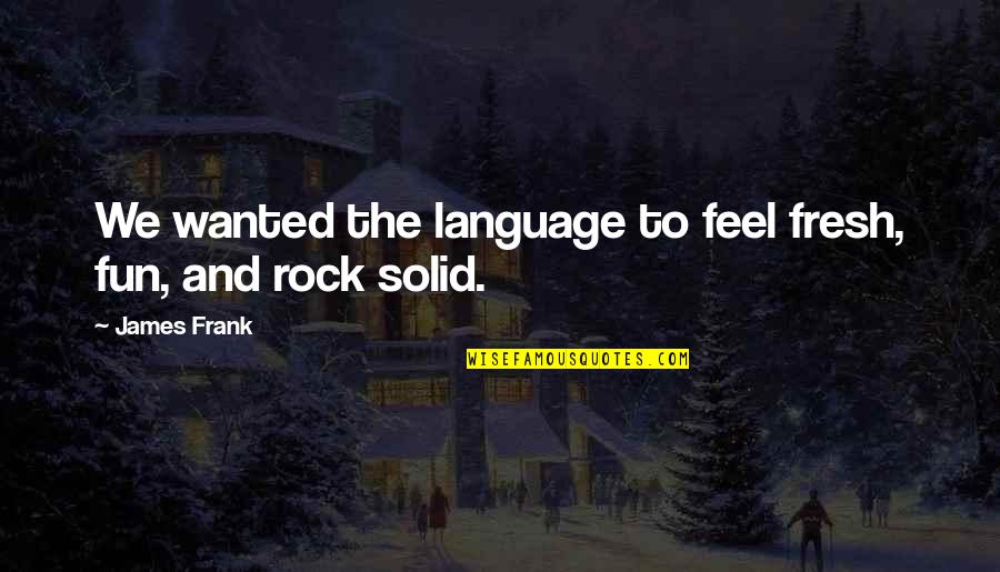 My Solid Rock Quotes By James Frank: We wanted the language to feel fresh, fun,