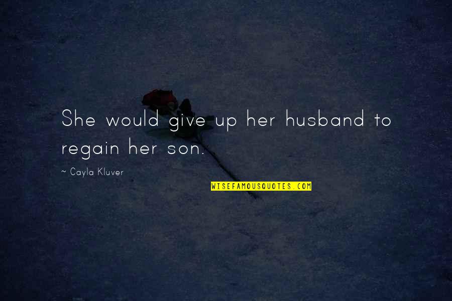 My Son And Husband Quotes By Cayla Kluver: She would give up her husband to regain My Son And Husband Quotes By Cayla Kluver: She would give up her husband to regain