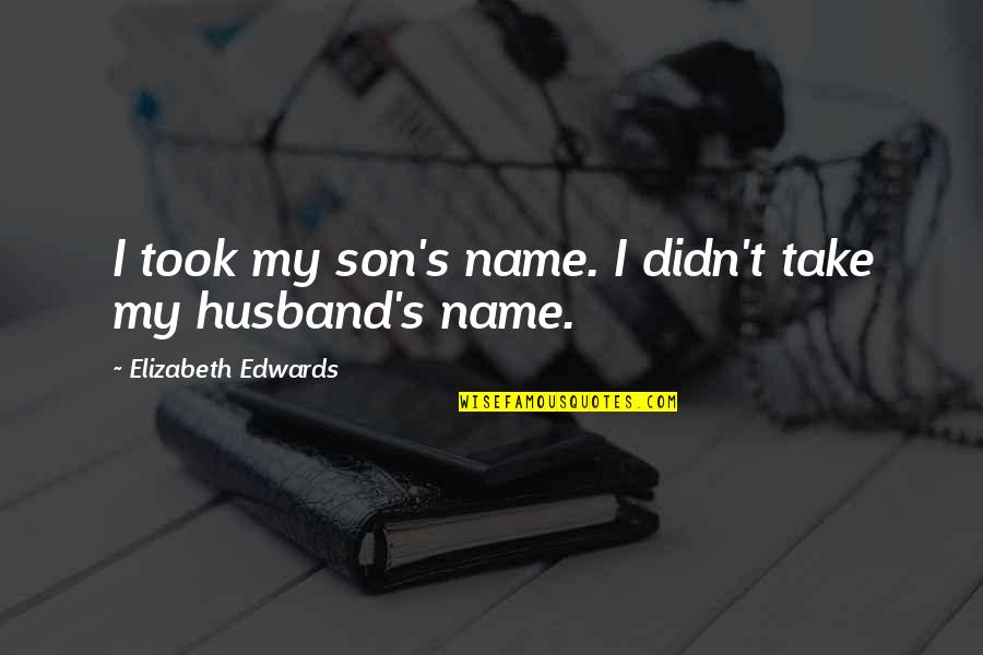My Son And Husband Quotes By Elizabeth Edwards: I took my son's name. I didn't take My Son And Husband Quotes By Elizabeth Edwards: I took my son's name. I didn't take