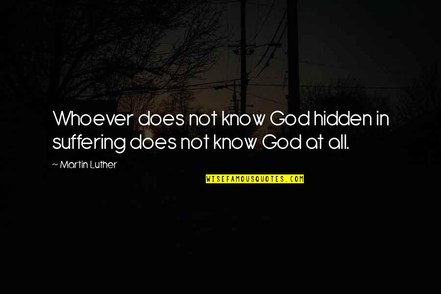 My Son Completes Me Quotes By Martin Luther: Whoever does not know God hidden in suffering