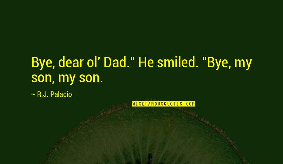 My Son From Dad Quotes By R.J. Palacio: Bye, dear ol' Dad." He smiled. "Bye, my