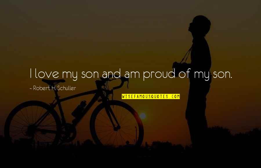 My Son I Am Proud Quotes By Robert H. Schuller: I love my son and am proud of