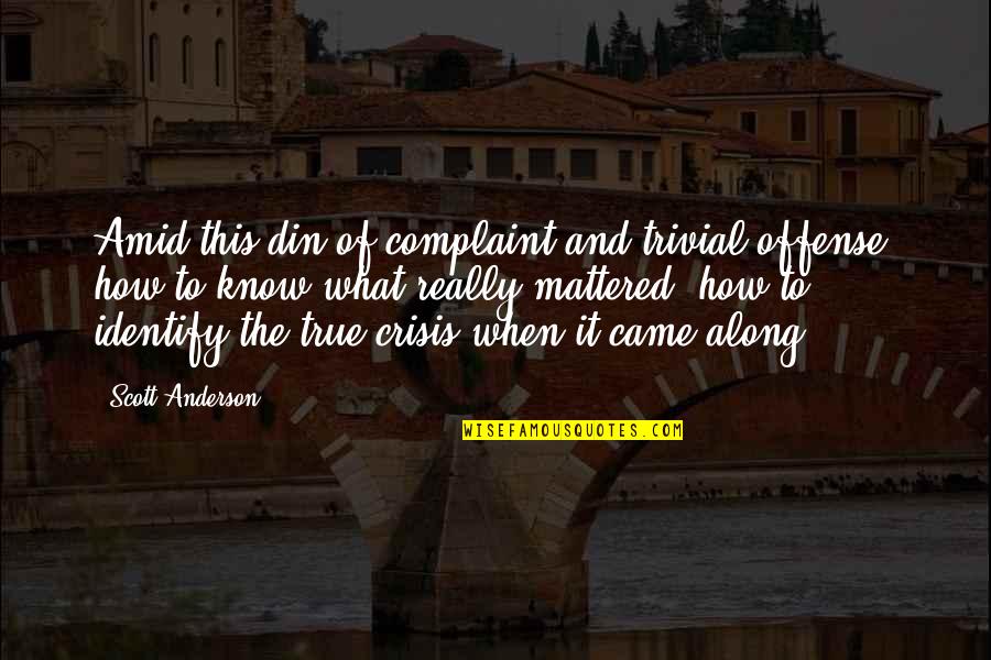 My Son Is A Warrior Quotes By Scott Anderson: Amid this din of complaint and trivial offense, My Son Is A Warrior Quotes By Scott Anderson: Amid this din of complaint and trivial offense,