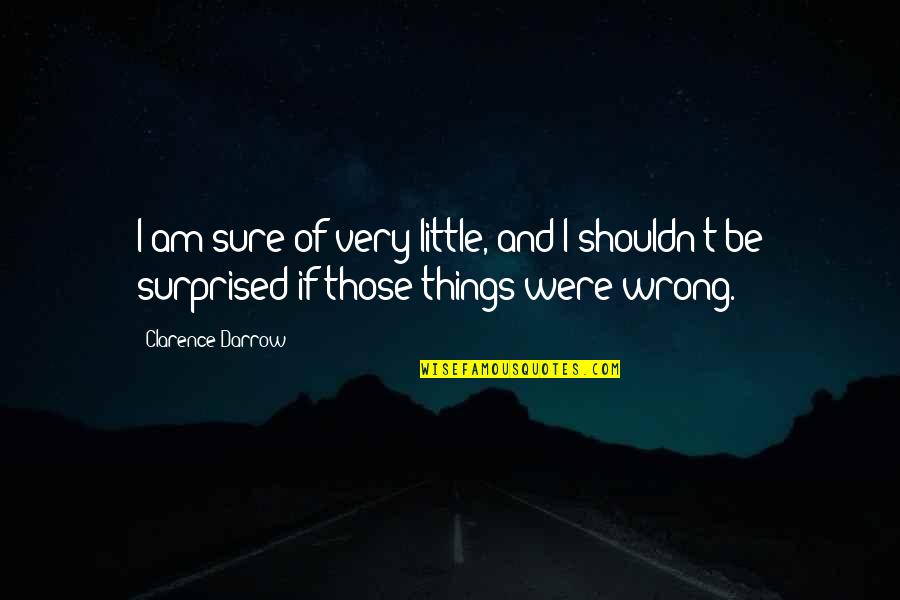 My Son Is Growing So Fast Quotes By Clarence Darrow: I am sure of very little, and I