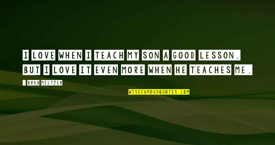 My Son My Love Quotes By Brad Meltzer: I love when I teach my son a