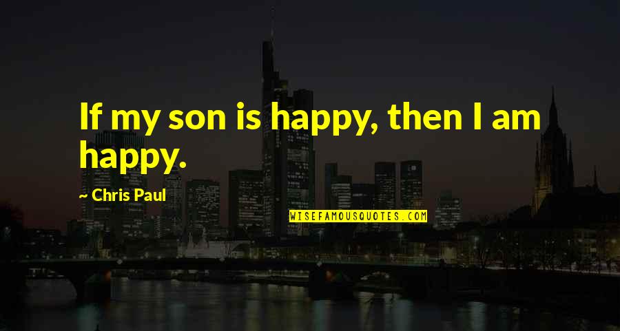 My Son My Quotes By Chris Paul: If my son is happy, then I am