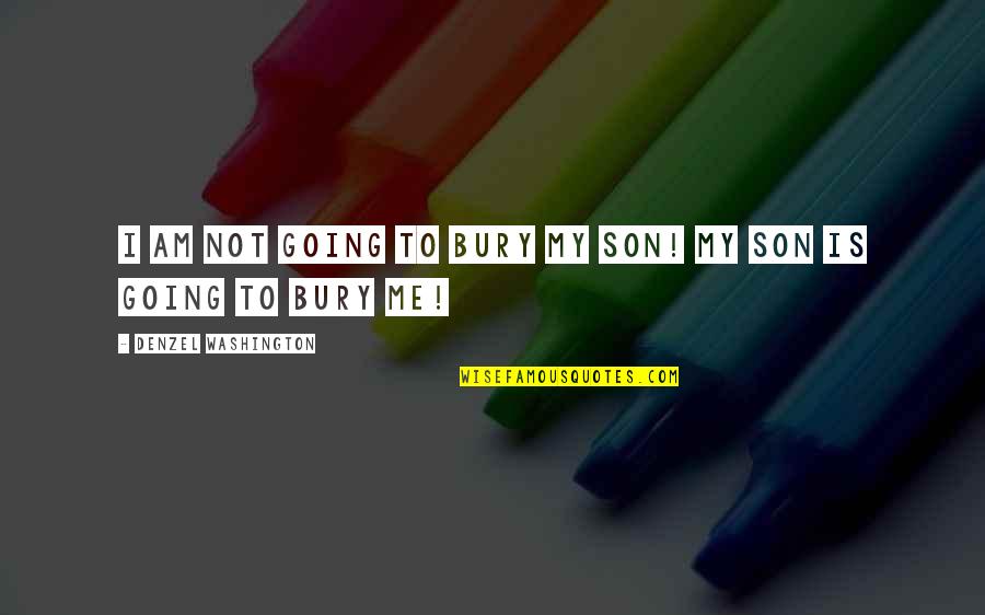 My Son My Quotes By Denzel Washington: I am not going to bury my son!