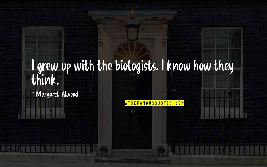 My Son Turning One Quotes By Margaret Atwood: I grew up with the biologists. I know My Son Turning One Quotes By Margaret Atwood: I grew up with the biologists. I know
