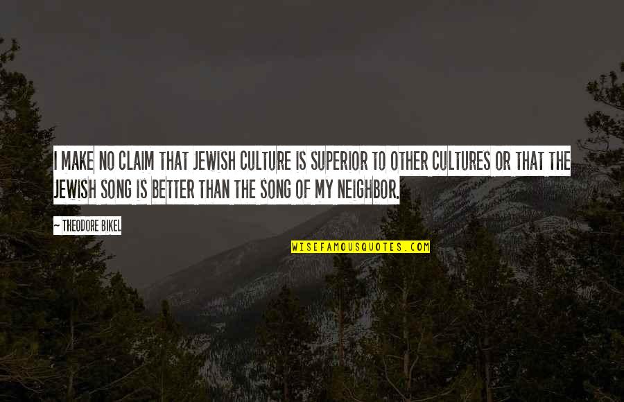 My Song Quotes By Theodore Bikel: I make no claim that Jewish culture is My Song Quotes By Theodore Bikel: I make no claim that Jewish culture is
