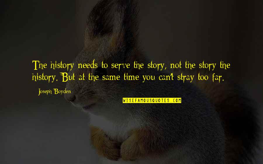 My Sons Girlfriend Quotes By Joseph Boyden: The history needs to serve the story, not My Sons Girlfriend Quotes By Joseph Boyden: The history needs to serve the story, not