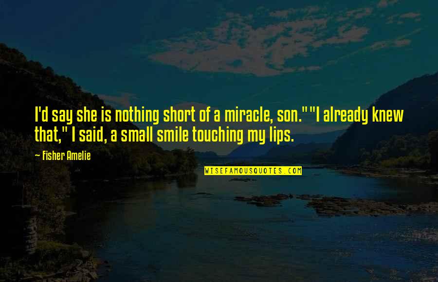 My Son's Smile Quotes By Fisher Amelie: I'd say she is nothing short of a
