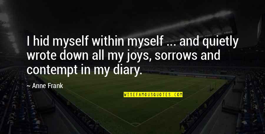 My Sorrows Quotes By Anne Frank: I hid myself within myself ... and quietly