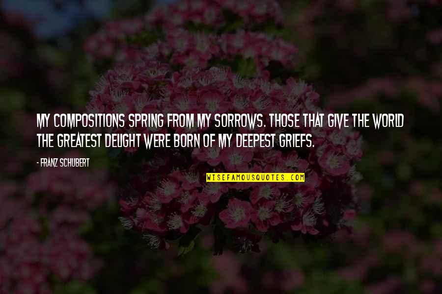 My Sorrows Quotes By Franz Schubert: My compositions spring from my sorrows. Those that