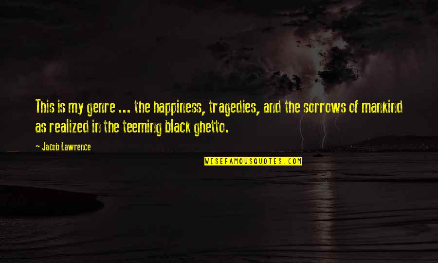 My Sorrows Quotes By Jacob Lawrence: This is my genre ... the happiness, tragedies,