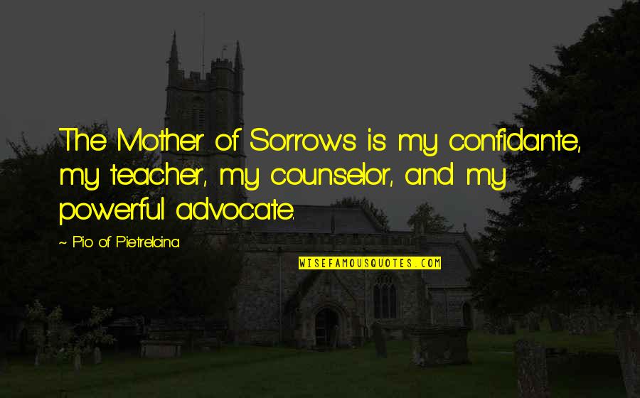 My Sorrows Quotes By Pio Of Pietrelcina: The Mother of Sorrows is my confidante, my