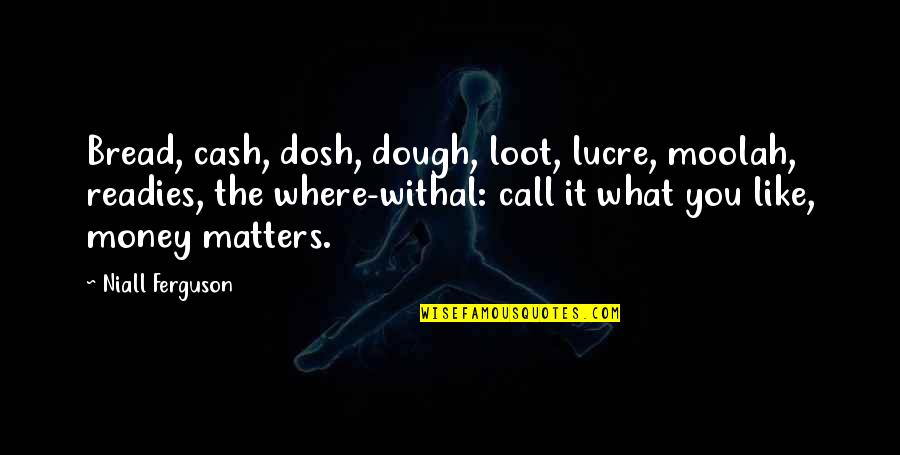 My Soul Craves You Quotes By Niall Ferguson: Bread, cash, dosh, dough, loot, lucre, moolah, readies,