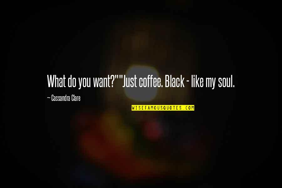 My Soul Is Black Quotes By Cassandra Clare: What do you want?""Just coffee. Black - like
