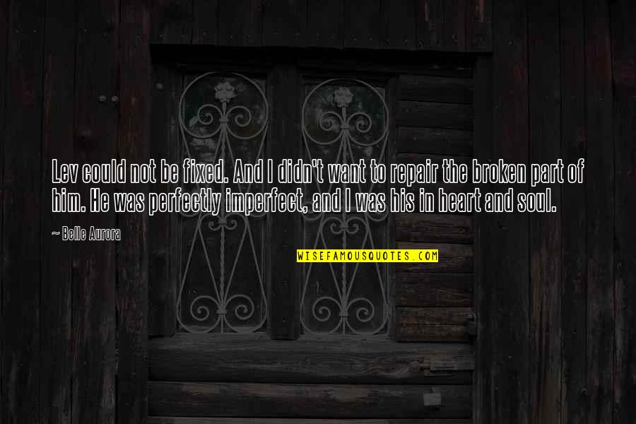 My Soul Is Broken Quotes By Belle Aurora: Lev could not be fixed. And I didn't My Soul Is Broken Quotes By Belle Aurora: Lev could not be fixed. And I didn't