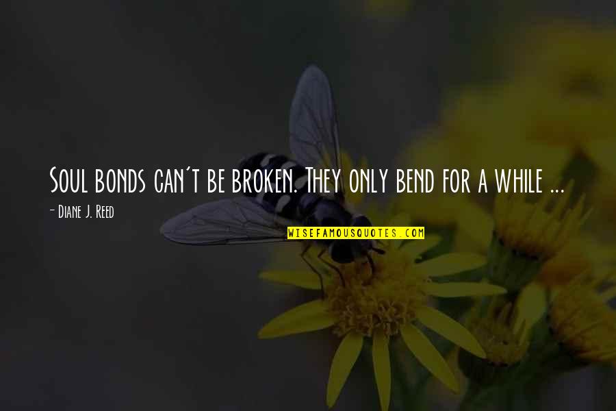 My Soul Is Broken Quotes By Diane J. Reed: Soul bonds can't be broken. They only bend My Soul Is Broken Quotes By Diane J. Reed: Soul bonds can't be broken. They only bend