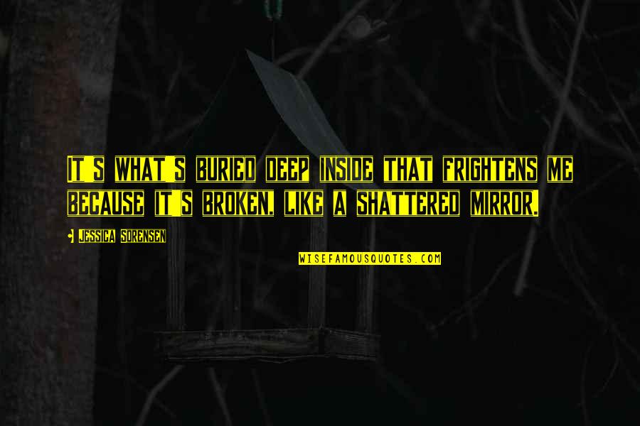 My Soul Is Broken Quotes By Jessica Sorensen: It's what's buried deep inside that frightens me My Soul Is Broken Quotes By Jessica Sorensen: It's what's buried deep inside that frightens me