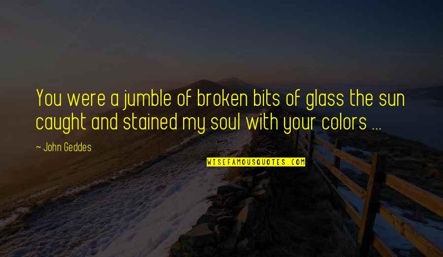 My Soul Is Broken Quotes By John Geddes: You were a jumble of broken bits of My Soul Is Broken Quotes By John Geddes: You were a jumble of broken bits of