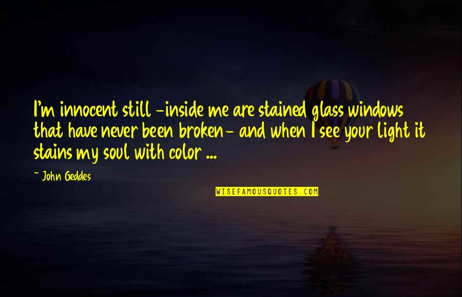 My Soul Is Broken Quotes By John Geddes: I'm innocent still -inside me are stained glass My Soul Is Broken Quotes By John Geddes: I'm innocent still -inside me are stained glass