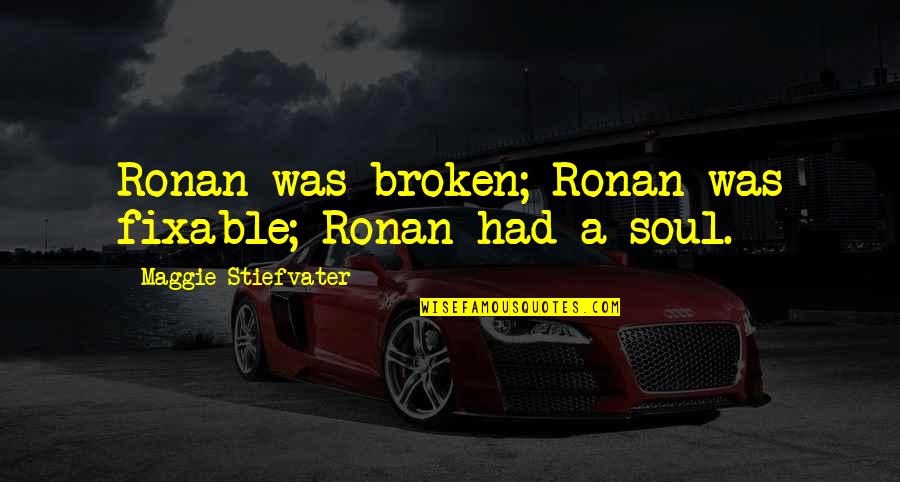 My Soul Is Broken Quotes By Maggie Stiefvater: Ronan was broken; Ronan was fixable; Ronan had My Soul Is Broken Quotes By Maggie Stiefvater: Ronan was broken; Ronan was fixable; Ronan had