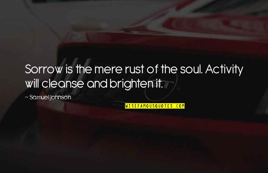My Soul Is Broken Quotes By Samuel Johnson: Sorrow is the mere rust of the soul.