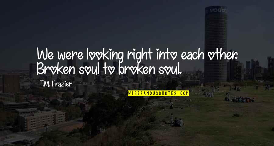 My Soul Is Broken Quotes By T.M. Frazier: We were looking right into each other. Broken