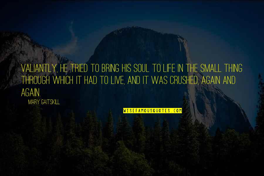 My Soul Is Crushed Quotes By Mary Gaitskill: Valiantly, he tried to bring his soul to My Soul Is Crushed Quotes By Mary Gaitskill: Valiantly, he tried to bring his soul to