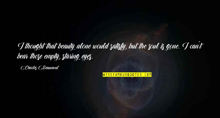 My Soul Is Empty Quotes By Charles Beaumont: I thought that beauty alone would satisfy, but