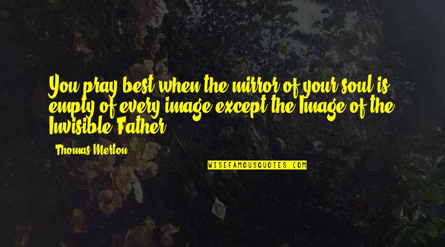 My Soul Is Empty Quotes By Thomas Merton: You pray best when the mirror of your